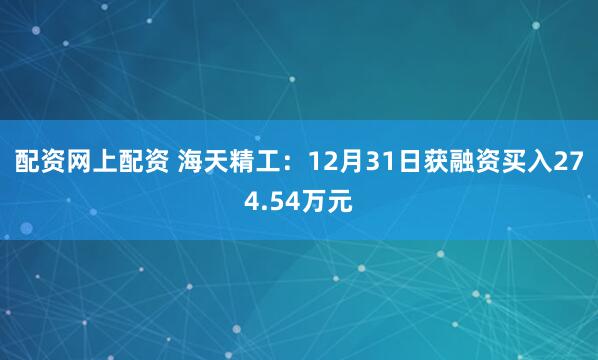 配资网上配资 海天精工：12月31日获融资买入274.54万元