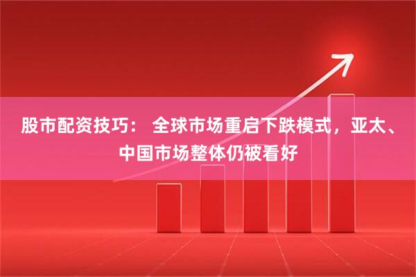 股市配资技巧： 全球市场重启下跌模式，亚太、中国市场整体仍被看好