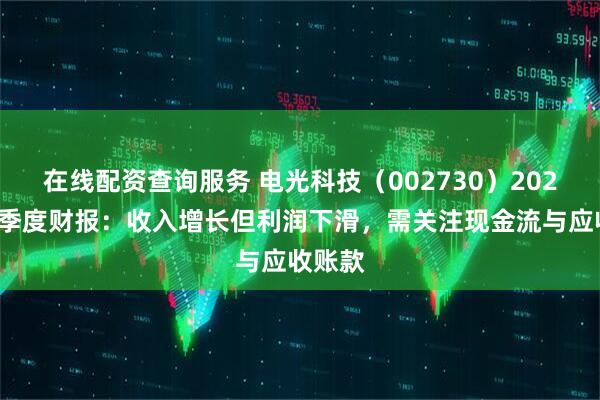 在线配资查询服务 电光科技（002730）2025年一季度财报：收入增长但利润下滑，需关注现金流与应收账款