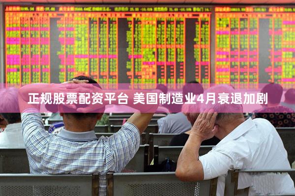 正规股票配资平台 美国制造业4月衰退加剧