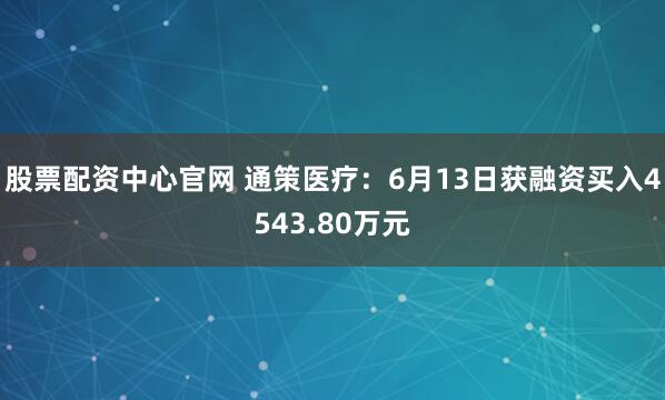 股票配资中心官网 通策医疗：6月13日获融资买入4543.80万元