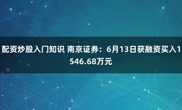 配资炒股入门知识 南京证券：6月13日获融资买入1546.68万元