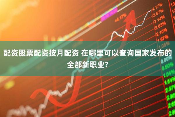 配资股票配资按月配资 在哪里可以查询国家发布的全部新职业?