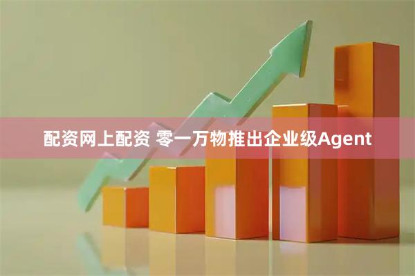 配资网上配资 零一万物推出企业级Agent