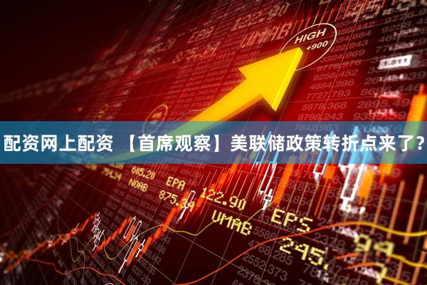 配资网上配资 【首席观察】美联储政策转折点来了？